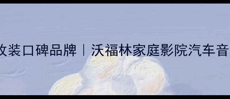 图片 沧州专业音响改装口碑品牌｜沃福林家庭影院汽车音响系统全攻略1