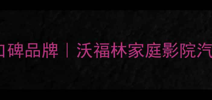 图片 沧州专业音响改装口碑品牌｜沃福林家庭影院汽车音响系统全攻略2