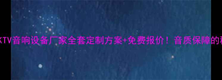 图片 河南商丘专业KTV音响设备厂家全套定制方案+免费报价！音质保障的秘密在这里！1