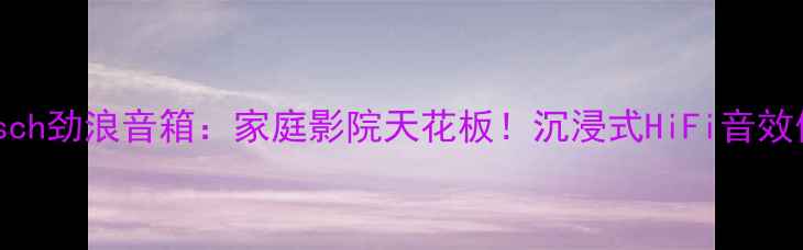 图片 法国Klipsch劲浪音箱：家庭影院天花板！沉浸式HiFi音效体验指南1