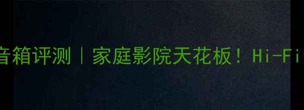 图片 法国劲浪946音箱评测｜家庭影院天花板！Hi-Fi音效真实还原