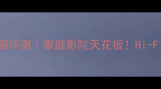 图片 法国劲浪946音箱评测｜家庭影院天花板！Hi-Fi音效真实还原1