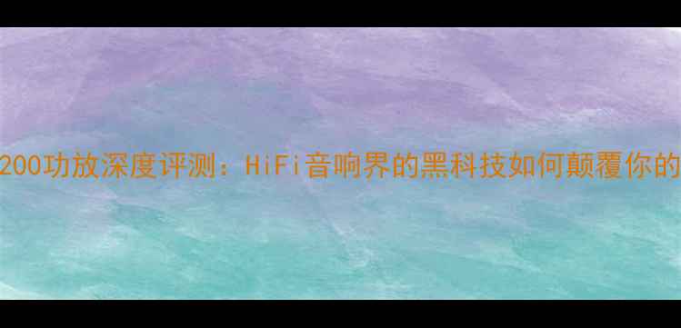 图片 法国帝瓦雷200功放深度评测：HiFi音响界的黑科技如何颠覆你的听觉体验？