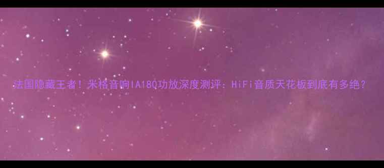 图片 法国隐藏王者！米格音响IA180功放深度测评：HiFi音质天花板到底有多绝？