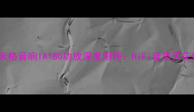 图片 法国隐藏王者！米格音响IA180功放深度测评：HiFi音质天花板到底有多绝？1