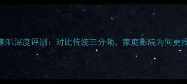图片 洛克力量两分频喇叭深度评测：对比传统三分频，家庭影院为何更推荐两分频设计？
