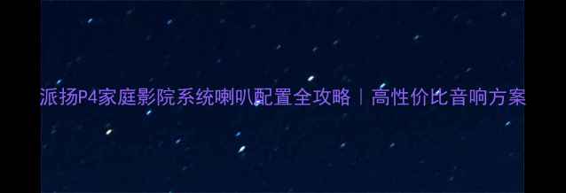 图片 派扬P4家庭影院系统喇叭配置全攻略｜高性价比音响方案