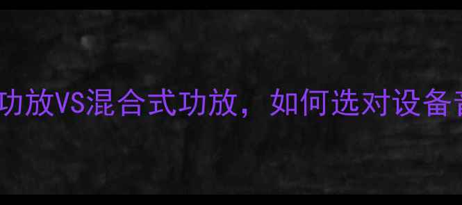 图片 流行音乐功放推荐：主动式功放VS混合式功放，如何选对设备音质翻倍？附热门型号对比1