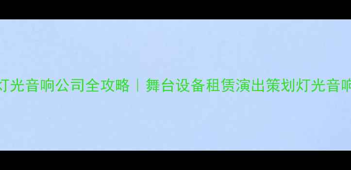 图片 济南专业灯光音响公司全攻略｜舞台设备租赁演出策划灯光音响方案定制