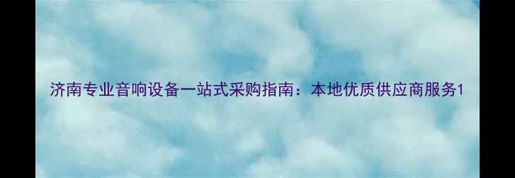图片 济南专业音响设备一站式采购指南：本地优质供应商服务1