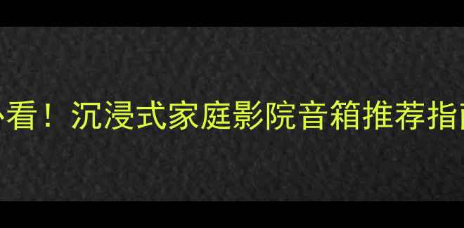 图片 济南雨后初晴季必看！沉浸式家庭影院音箱推荐指南（附实测数据）