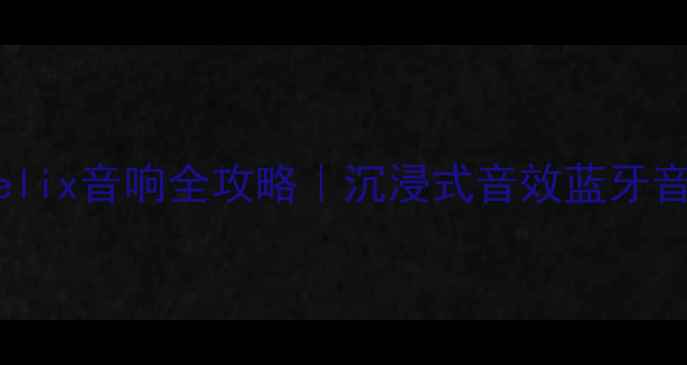 图片 海淘海力士Helix音响全攻略｜沉浸式音效蓝牙音箱选购指南2