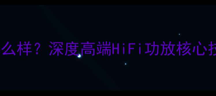 图片 海贝HBX功放怎么样？深度高端HiFi功放核心技术及选购指南