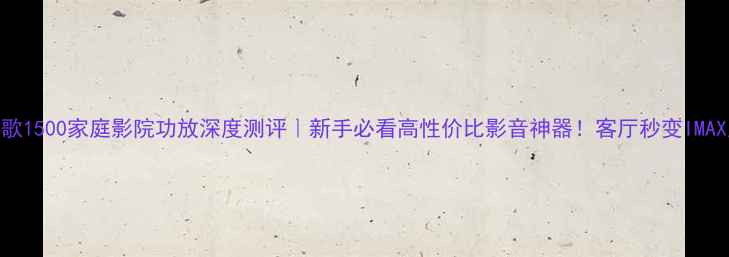 图片 润歌1500家庭影院功放深度测评｜新手必看高性价比影音神器！客厅秒变IMAX厅
