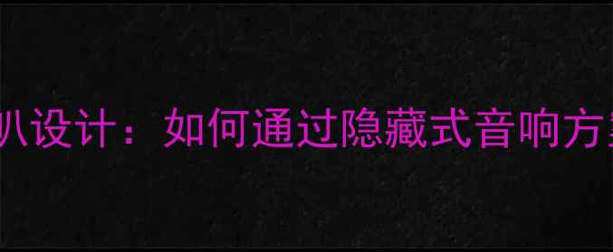 图片 液晶电视隐藏式喇叭设计：如何通过隐藏式音响方案提升音效体验？1