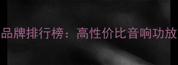 图片 淘宝功放十大品牌排行榜：高性价比音响功放选购全攻略🔥