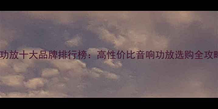 图片 淘宝功放十大品牌排行榜：高性价比音响功放选购全攻略🔥1