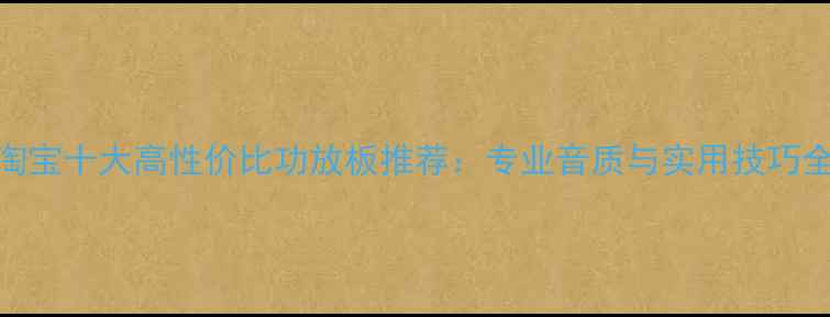 图片 淘宝十大高性价比功放板推荐：专业音质与实用技巧全