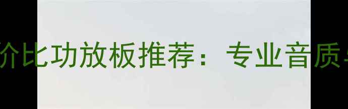 图片 淘宝十大高性价比功放板推荐：专业音质与实用技巧全2
