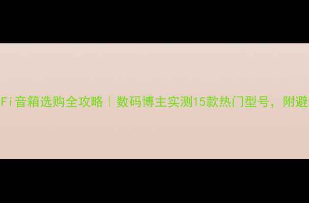 图片 深圳HiFi音箱选购全攻略｜数码博主实测15款热门型号，附避坑指南