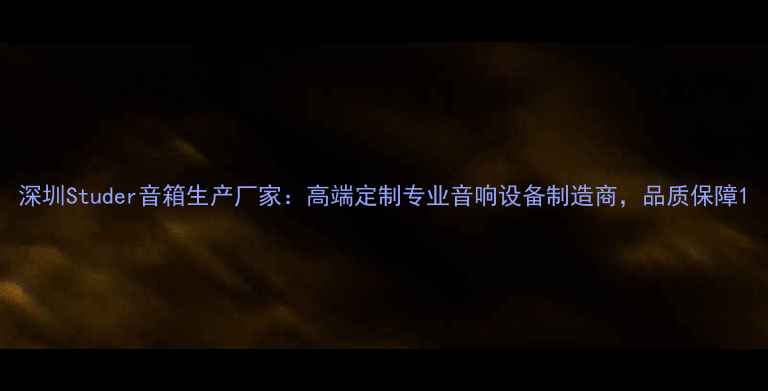 图片 深圳Studer音箱生产厂家：高端定制专业音响设备制造商，品质保障1