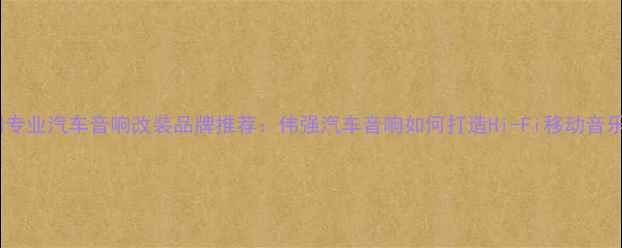 图片 深圳专业汽车音响改装品牌推荐：伟强汽车音响如何打造Hi-Fi移动音乐厅2