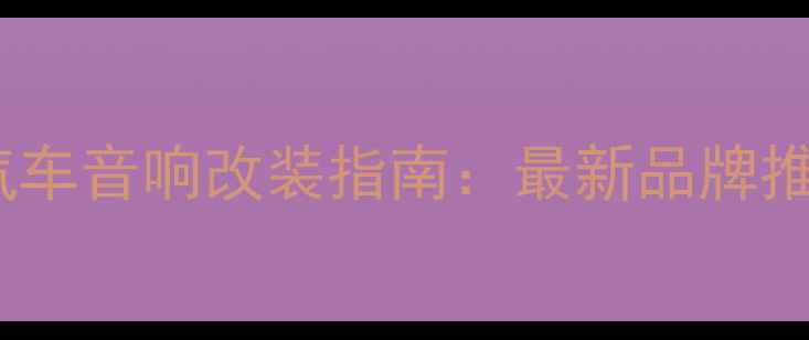 图片 深圳专业汽车音响改装指南：最新品牌推荐与技术2