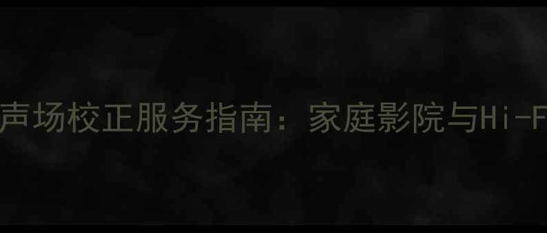 图片 深圳专业音响声场校正服务指南：家庭影院与Hi-Fi系统调校全2