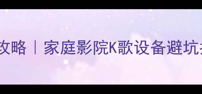 图片 深圳专业音响选购全攻略｜家庭影院K歌设备避坑指南（附真实案例）2