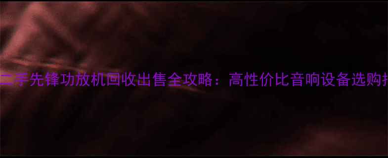 图片 深圳二手先锋功放机回收出售全攻略：高性价比音响设备选购指南1