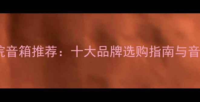 图片 深圳家庭影院音箱推荐：十大品牌选购指南与音效升级方案1
