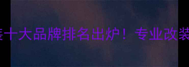 图片 深圳汽车音响改装十大品牌排名出炉！专业改装方案+避坑指南全