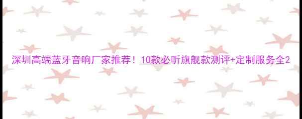 图片 深圳高端蓝牙音响厂家推荐！10款必听旗舰款测评+定制服务全2