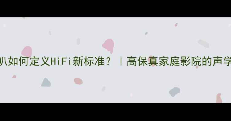 图片 深度1英寸全频喇叭如何定义HiFi新标准？｜高保真家庭影院的声学革命与选购指南1