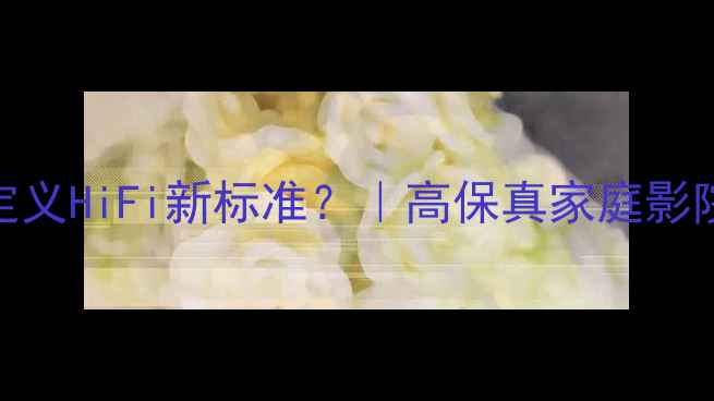 图片 深度1英寸全频喇叭如何定义HiFi新标准？｜高保真家庭影院的声学革命与选购指南2