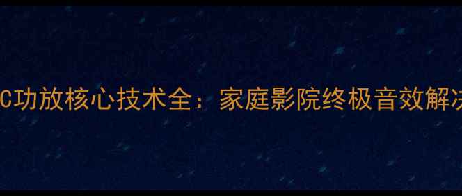 图片 深度ARC功放核心技术全：家庭影院终极音效解决方案1