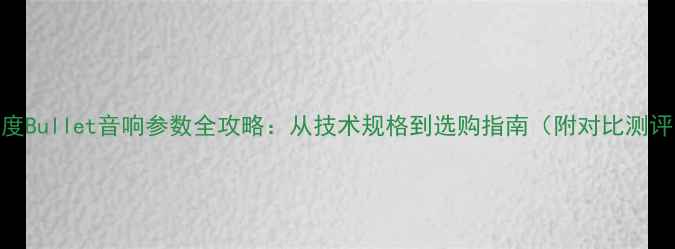 图片 深度Bullet音响参数全攻略：从技术规格到选购指南（附对比测评）