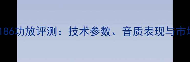 图片 深度CAV-1186功放评测：技术参数、音质表现与市场定位分析