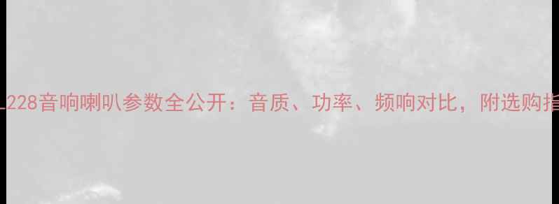 图片 深度DL228音响喇叭参数全公开：音质、功率、频响对比，附选购指南！2