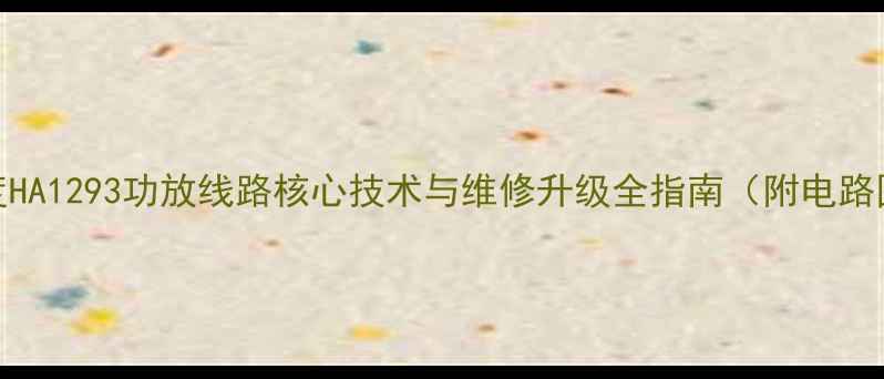 图片 深度HA1293功放线路核心技术与维修升级全指南（附电路图）