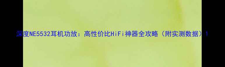 图片 深度NE5532耳机功放：高性价比HiFi神器全攻略（附实测数据）1