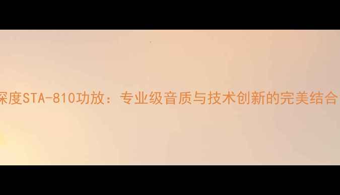 图片 深度STA-810功放：专业级音质与技术创新的完美结合1