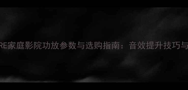 图片 深度THEATRE家庭影院功放参数与选购指南：音效提升技巧与避坑指南1