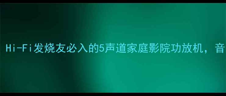 图片 深度博雅功放E405：Hi-Fi发烧友必入的5声道家庭影院功放机，音质与功能全面评测2