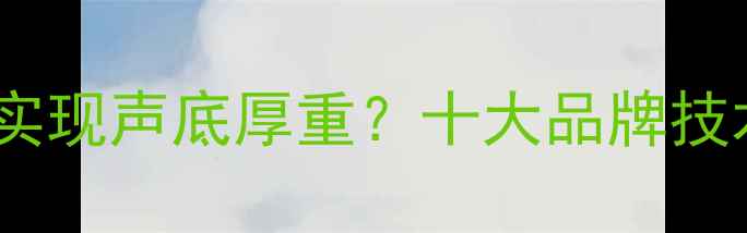 图片 深度国产功放如何实现声底厚重？十大品牌技术对比与选购指南1
