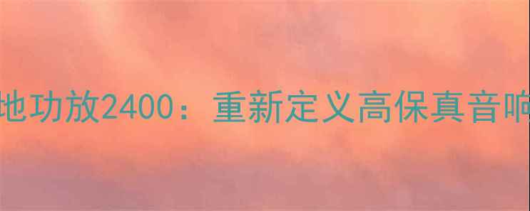 图片 深度大地功放2400：重新定义高保真音响新标准