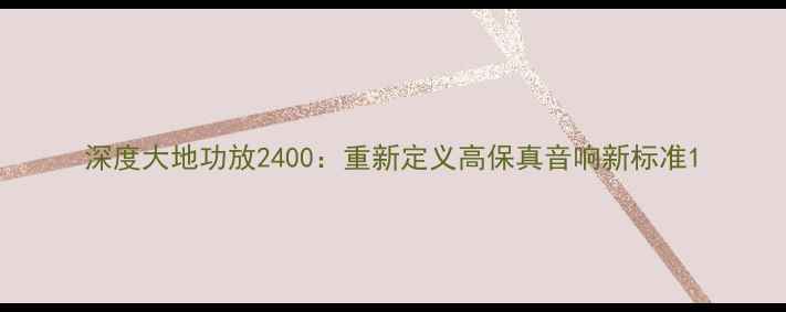 图片 深度大地功放2400：重新定义高保真音响新标准1