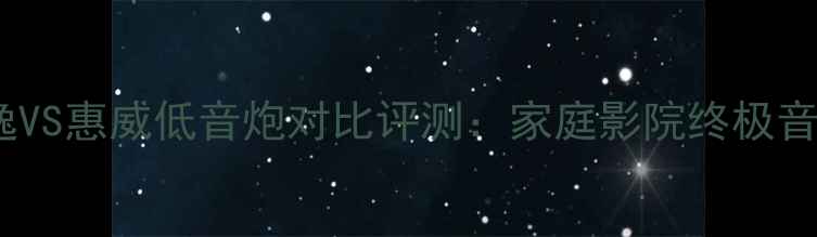 图片 深度天逸VS惠威低音炮对比评测：家庭影院终极音效对决1