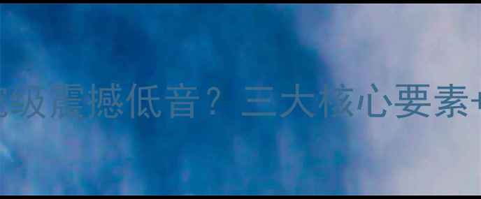 图片 深度如何打造影院级震撼低音？三大核心要素+实测方案全公开2