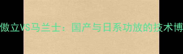 图片 深度对比评测傲立VS马兰士：国产与日系功放的技术博弈与音质真相